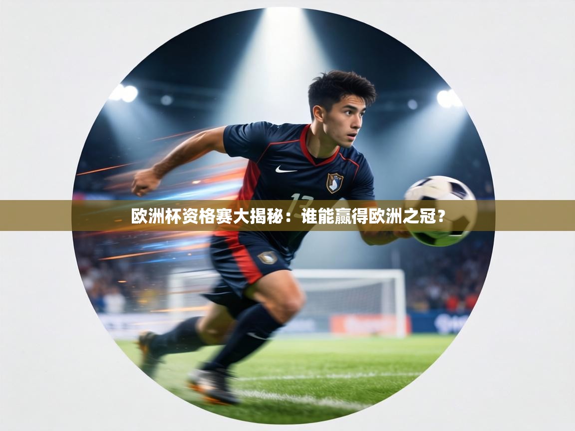 欧洲杯资格赛大揭秘：谁能赢得欧洲之冠？  第1张