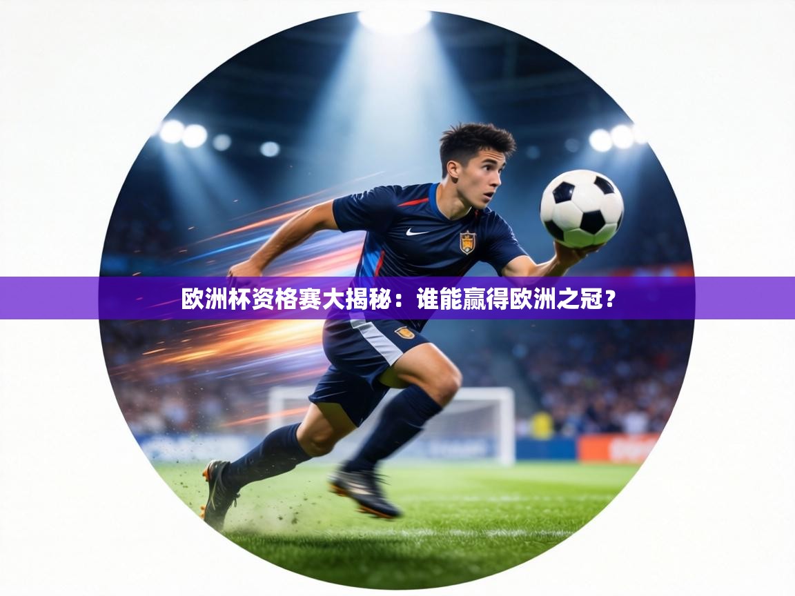 欧洲杯资格赛大揭秘：谁能赢得欧洲之冠？  第2张
